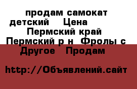 продам самокат детский  › Цена ­ 1 500 - Пермский край, Пермский р-н, Фролы с. Другое » Продам   